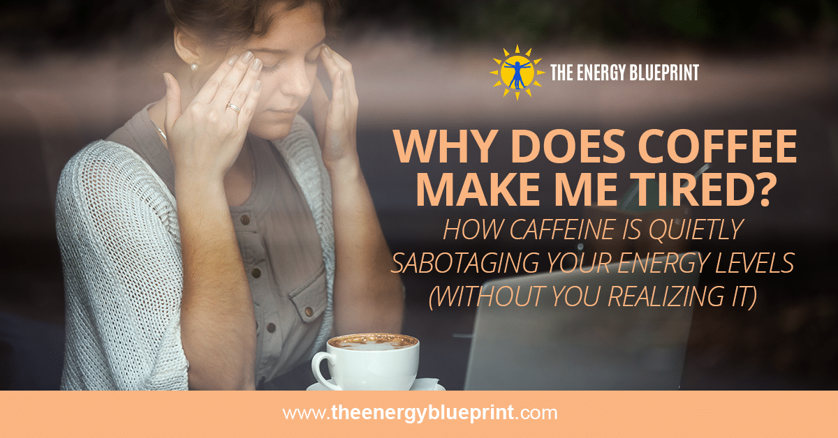 Why Does Coffee Make Me Tired? │How Caffeine Is Quietly Sabotaging Your Energy Levels (without your realizing it) │ Can coffee make you sleepy, theenergyblueprint.com