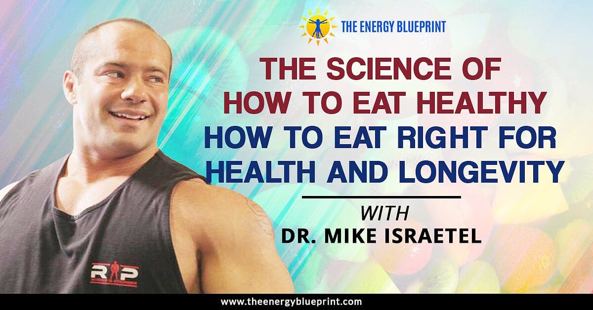 The Science of How to Eat Healthy How to Eat Right For Health and Longevity with Dr. Mike Israetel - Ari Whitten │ Eat right │ eat healthy, theenergyblueprint.com